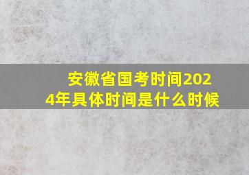 安徽省国考时间2024年具体时间是什么时候