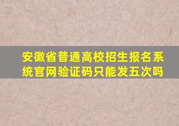 安徽省普通高校招生报名系统官网验证码只能发五次吗