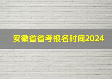 安徽省省考报名时间2024