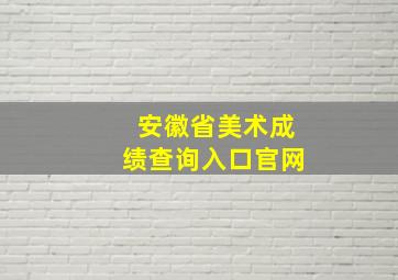 安徽省美术成绩查询入口官网