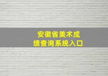 安徽省美术成绩查询系统入口