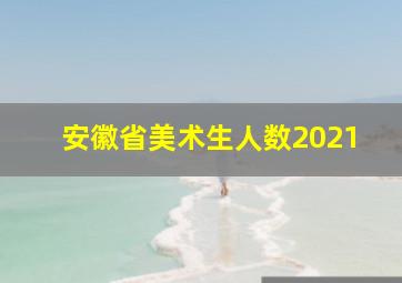 安徽省美术生人数2021