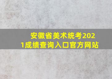 安徽省美术统考2021成绩查询入口官方网站