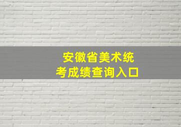 安徽省美术统考成绩查询入口