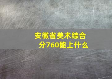 安徽省美术综合分760能上什么