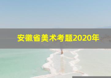 安徽省美术考题2020年