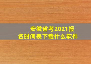 安徽省考2021报名时间表下载什么软件