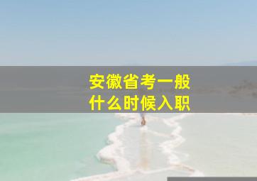 安徽省考一般什么时候入职