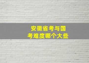 安徽省考与国考难度哪个大些