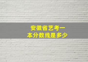 安徽省艺考一本分数线是多少