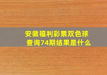 安徽福利彩票双色球查询74期结果是什么