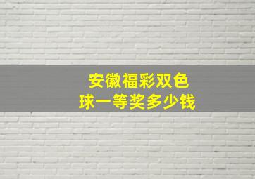 安徽福彩双色球一等奖多少钱