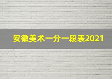 安徽美术一分一段表2021