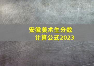 安徽美术生分数计算公式2023