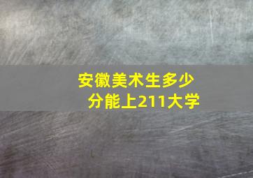 安徽美术生多少分能上211大学