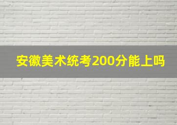 安徽美术统考200分能上吗