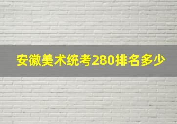 安徽美术统考280排名多少