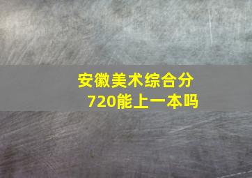 安徽美术综合分720能上一本吗