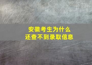 安徽考生为什么还查不到录取信息