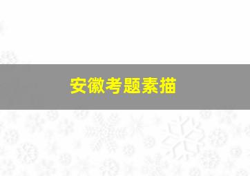 安徽考题素描