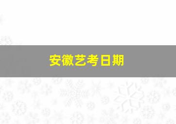 安徽艺考日期