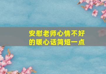 安慰老师心情不好的暖心话简短一点