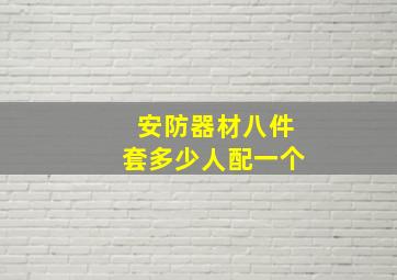 安防器材八件套多少人配一个