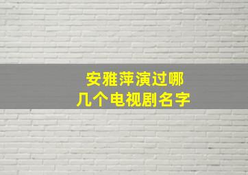 安雅萍演过哪几个电视剧名字