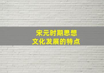 宋元时期思想文化发展的特点