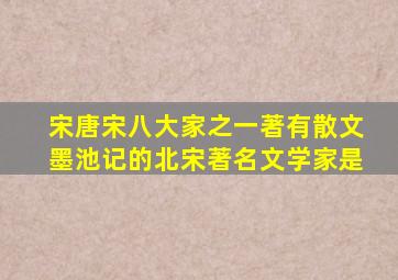 宋唐宋八大家之一著有散文墨池记的北宋著名文学家是