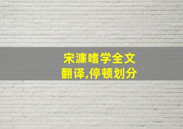 宋濂嗜学全文翻译,停顿划分