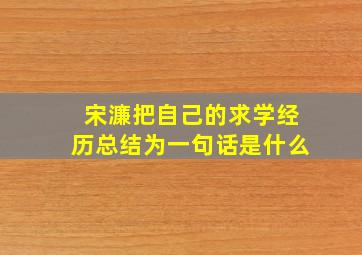 宋濂把自己的求学经历总结为一句话是什么