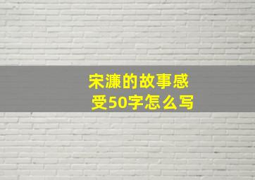 宋濂的故事感受50字怎么写