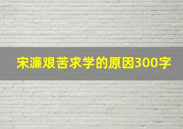 宋濂艰苦求学的原因300字