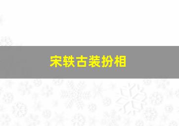 宋轶古装扮相