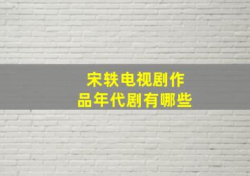 宋轶电视剧作品年代剧有哪些