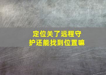 定位关了远程守护还能找到位置嘛