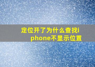 定位开了为什么查找iphone不显示位置