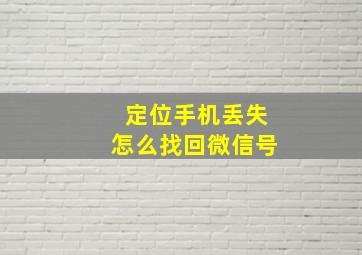 定位手机丢失怎么找回微信号