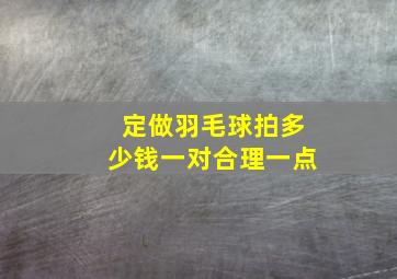 定做羽毛球拍多少钱一对合理一点