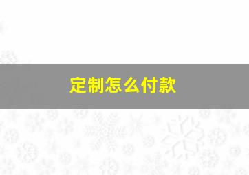 定制怎么付款