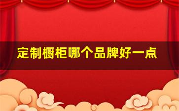 定制橱柜哪个品牌好一点