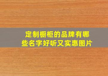 定制橱柜的品牌有哪些名字好听又实惠图片