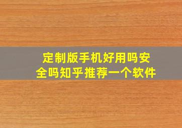 定制版手机好用吗安全吗知乎推荐一个软件