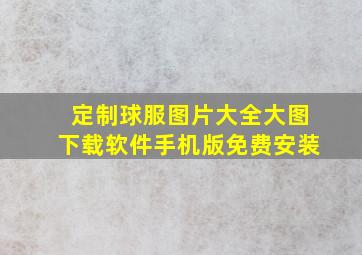 定制球服图片大全大图下载软件手机版免费安装