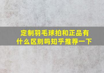 定制羽毛球拍和正品有什么区别吗知乎推荐一下