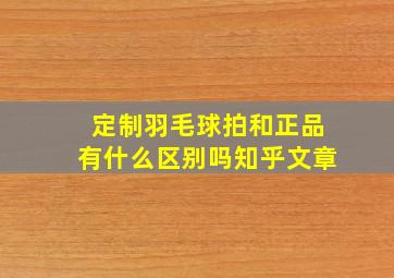 定制羽毛球拍和正品有什么区别吗知乎文章