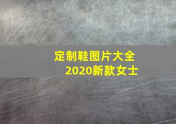 定制鞋图片大全2020新款女士