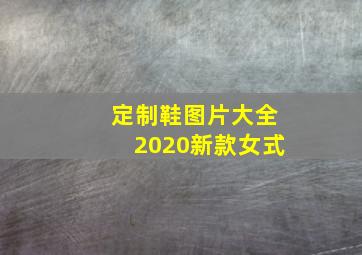 定制鞋图片大全2020新款女式