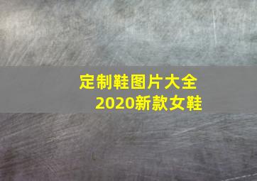 定制鞋图片大全2020新款女鞋